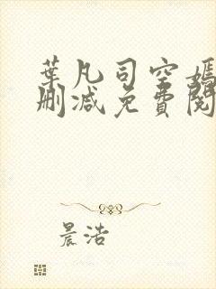 叶凡司空嫣然未删减免费阅读