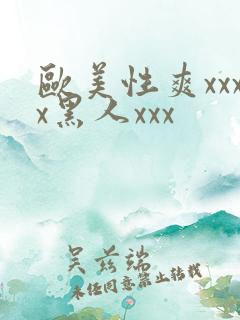 欧美性爽xxxx黑人xxx