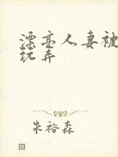 漂亮人妻被黑人玩弄