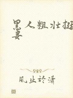 黑人粗壮挺进人妻