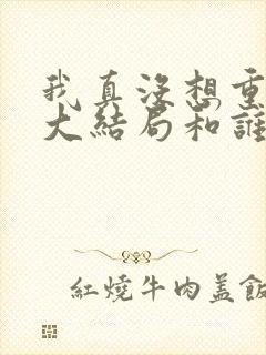 我真没想重生啊大结局和谁在一起