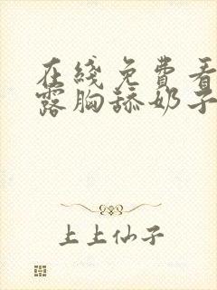 在线免费看美女露胸舔奶子