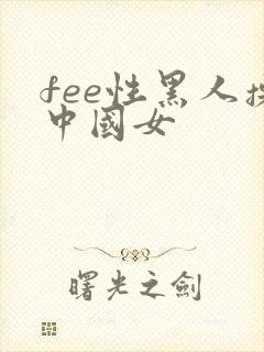 fee性黑人操中国女