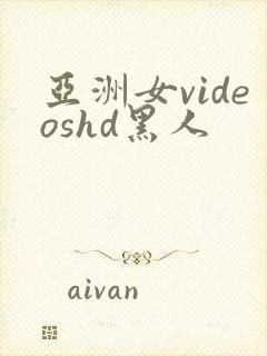 亚洲女videoshd黑人