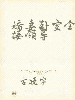 娇妻卧室含辱迎接领导