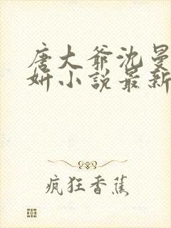 唐大爷沈曼柳妍妍小说最新章节更新