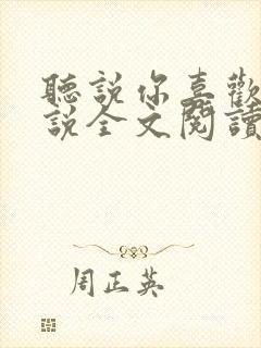 听说你喜欢我小说全文阅读全文