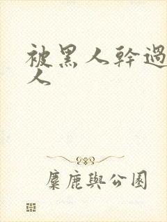 被黑人干过的女人