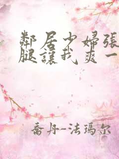 邻居少妇张开双腿让我爽一夜小说