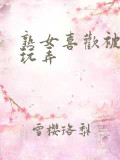 熟女喜欢被怎么玩弄