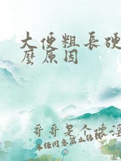 大便粗长硬是什么原因