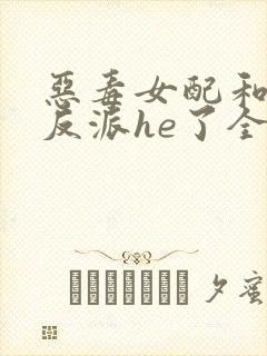 恶毒女配和偏执反派he了全本下载txt