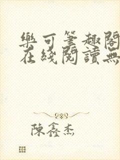 乐可笔趣阁全文在线阅读无弹窗