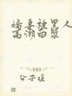 娇妻被黑人粗大高潮白浆