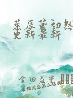 叶辰萧初然刚刚更新最新