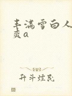 丰满雪白人妻人爽a