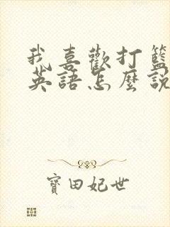 我喜欢打篮球用英语怎么说