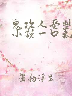 鬼攻人受双男主小说一口气看完