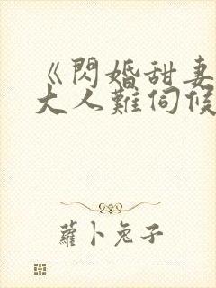 《闪婚甜妻总裁大人难伺候》