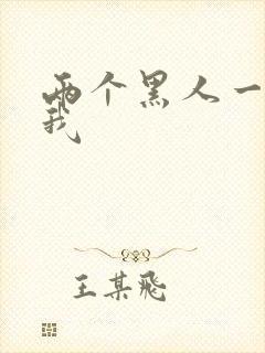 两个黑人一起干我