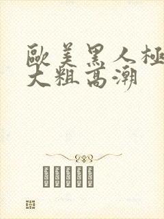 欧美黑人极品超大粗高潮