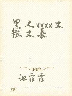 黑人xxxx又粗又长