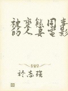 被变态同事玩弄的人妻电影