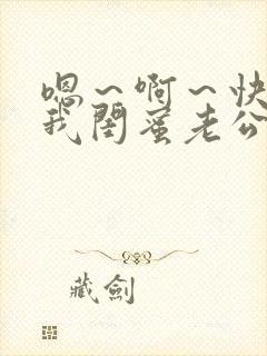 嗯～啊～快点死我闺蜜老公