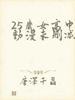 25岁女高中生动漫未删减