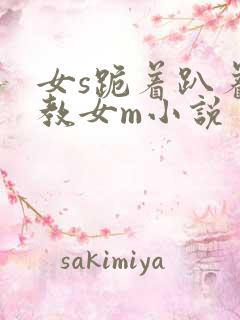 女s跪着趴着调教女m小说