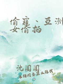 偷窥丶亚洲丶熟女偷拍