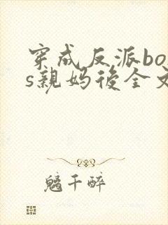 穿成反派boss亲妈后全文免费阅读
