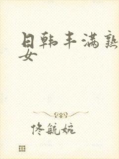 日韩丰满熟妇熟女