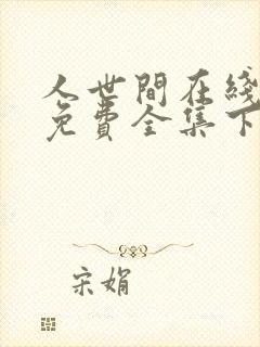 人世间在线观看免费全集下载电视剧