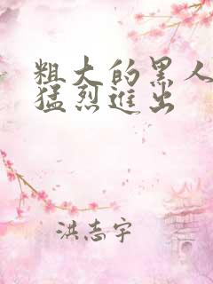 粗大的黑人内捧猛烈进出