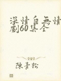 深情自无情负短剧60集全