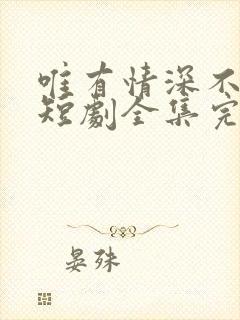 唯有情深不可负短剧全集完整版