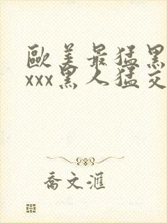 欧美最猛黑人xxxx黑人猛交69