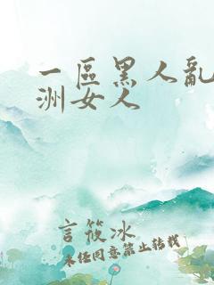 一区黑人乱搞亚洲女人