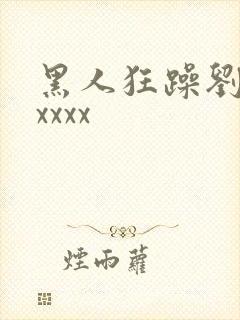 黑人狂躁刘玥xxxxx