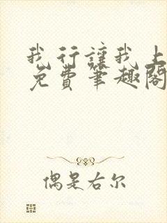 我行让我上无删免费笔趣阁