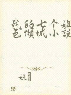 我的七个姐姐绝色倾城小说免费看