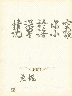 情深于你空别恨沈星洛小说笔趣阁