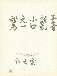 甜文小说青梅竹马一口气看完