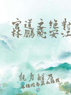 官道之绝对权力林鹏飞安江txt全集小说