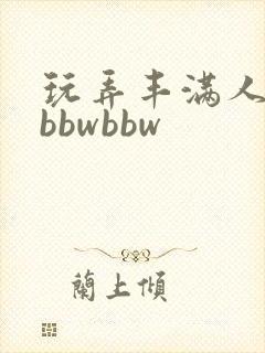 玩弄丰满人妻大bbwbbw