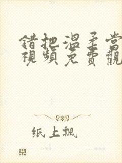 错把温柔当情深视频免费观看