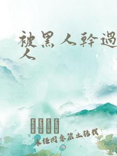 被黑人干过的女人