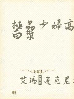 极品少妇高潮喷白浆