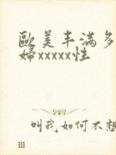 欧美丰满多毛熟妇xxxxx性